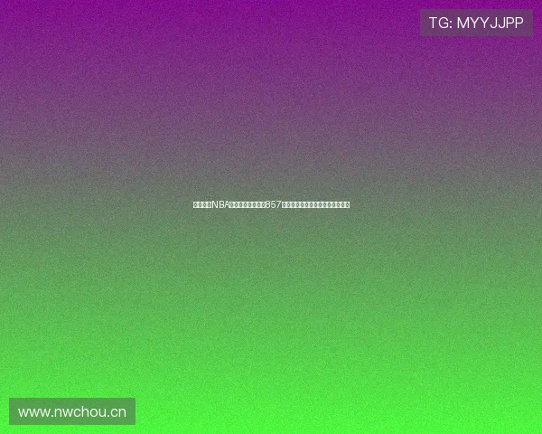 免费观看NBA体育赛事直播平台857，让您随时享受精彩篮球比赛直播